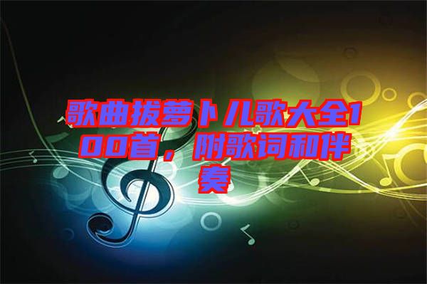 歌曲拔蘿卜兒歌大全100首，附歌詞和伴奏