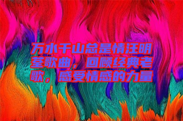 萬水千山總是情汪明荃歌曲，回顧經(jīng)典老歌，感受情感的力量