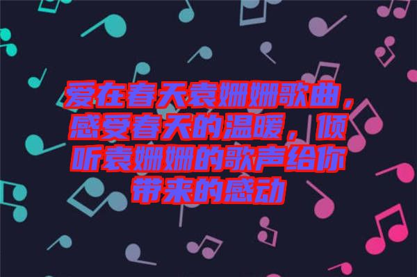 愛在春天袁姍姍歌曲，感受春天的溫暖，傾聽袁姍姍的歌聲給你帶來的感動