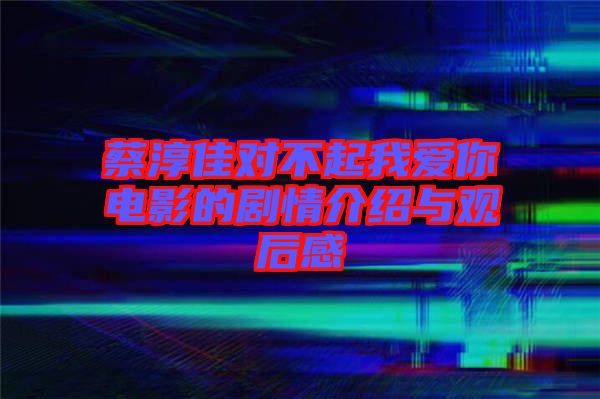 蔡淳佳對(duì)不起我愛(ài)你電影的劇情介紹與觀后感