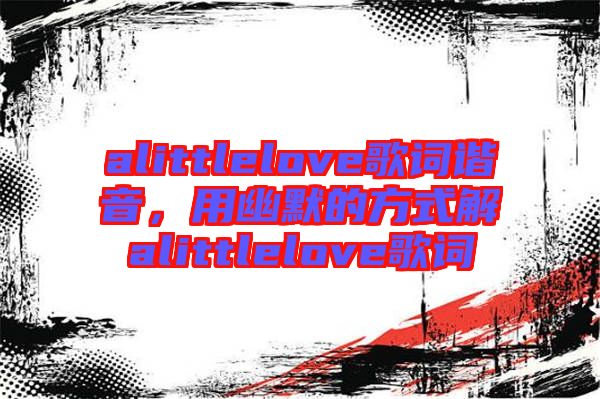 alittlelove歌詞諧音，用幽默的方式解alittlelove歌詞