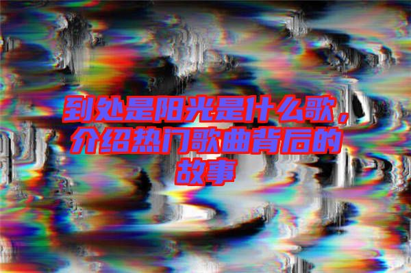 到處是陽光是什么歌，介紹熱門歌曲背后的故事