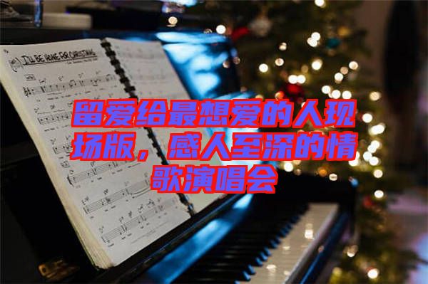 留愛給最想愛的人現(xiàn)場(chǎng)版，感人至深的情歌演唱會(huì)