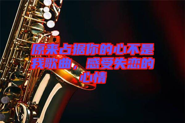 原來占據(jù)你的心不是我歌曲，感受失戀的心情