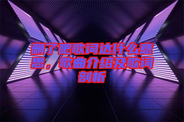 刪了吧歌詞達(dá)什么意思，歌曲介紹及歌詞剖析