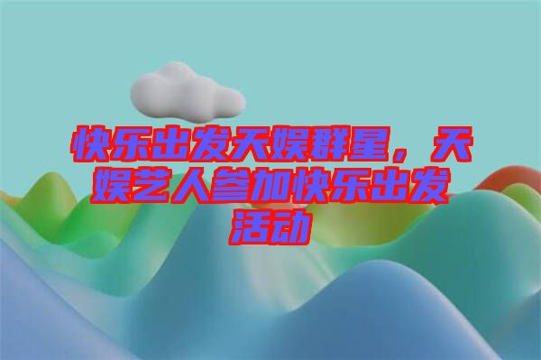 快樂出發(fā)天娛群星，天娛藝人參加快樂出發(fā)活動