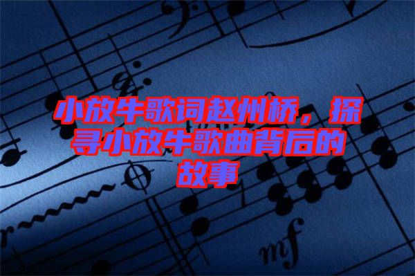 小放牛歌詞趙州橋，探尋小放牛歌曲背后的故事