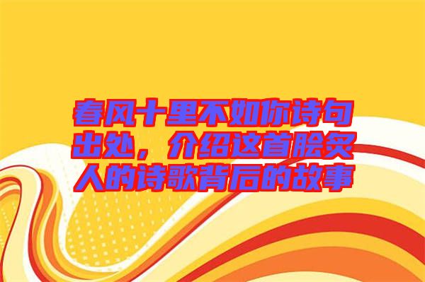 春風(fēng)十里不如你詩句出處，介紹這首膾炙人的詩歌背后的故事