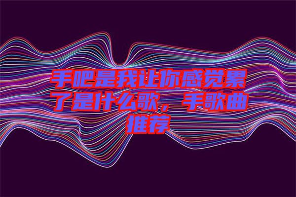 手吧是我讓你感覺(jué)累了是什么歌，手歌曲推薦