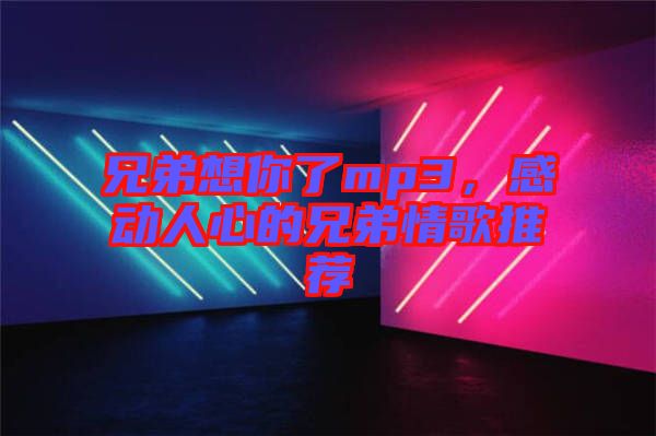 兄弟想你了mp3，感動(dòng)人心的兄弟情歌推薦