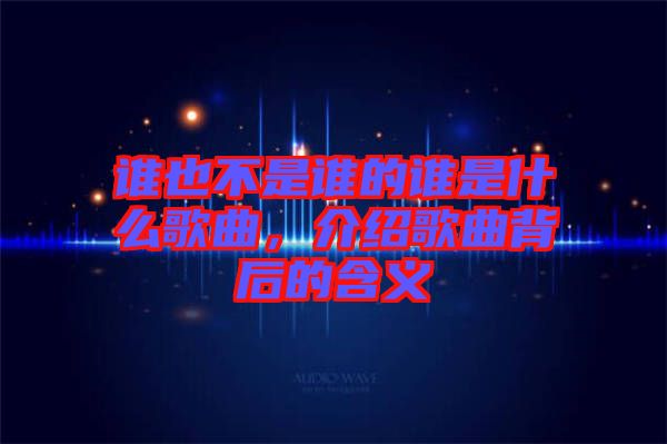 誰(shuí)也不是誰(shuí)的誰(shuí)是什么歌曲，介紹歌曲背后的含義