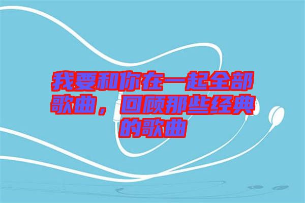 我要和你在一起全部歌曲，回顧那些經(jīng)典的歌曲