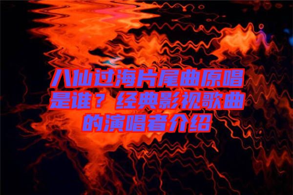 八仙過(guò)海片尾曲原唱是誰(shuí)？經(jīng)典影視歌曲的演唱者介紹