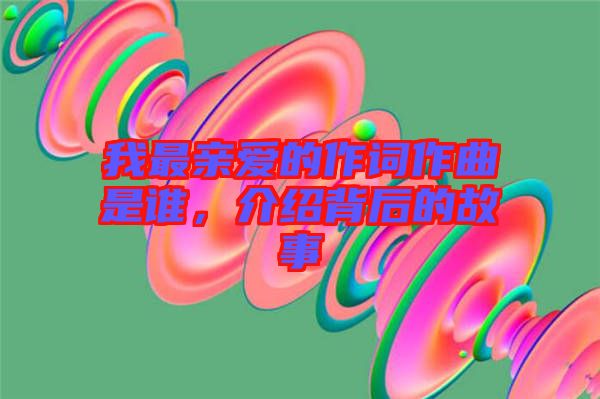 我最親愛(ài)的作詞作曲是誰(shuí)，介紹背后的故事