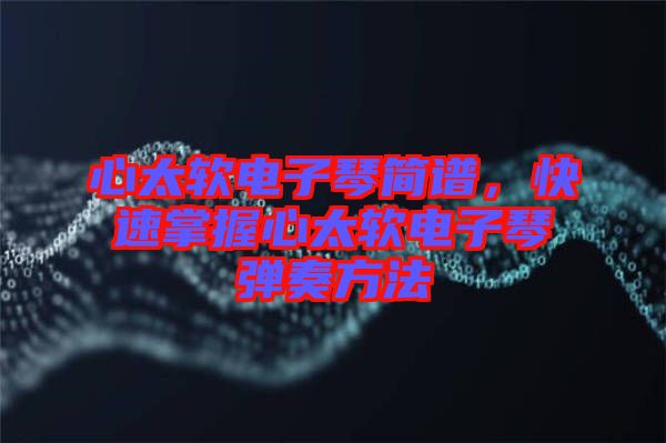 心太軟電子琴簡譜，快速掌握心太軟電子琴彈奏方法