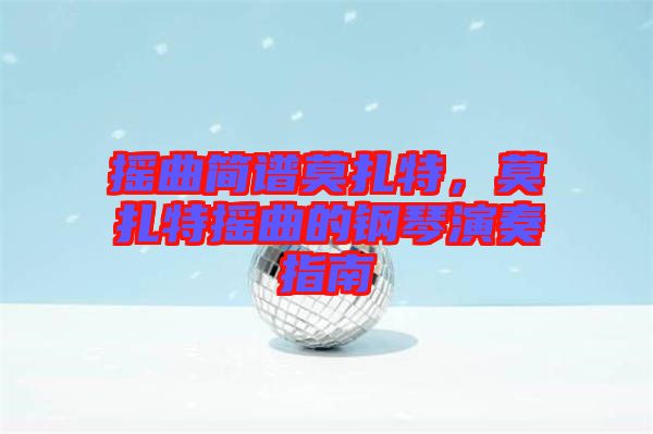 搖曲簡(jiǎn)譜莫扎特，莫扎特?fù)u曲的鋼琴演奏指南