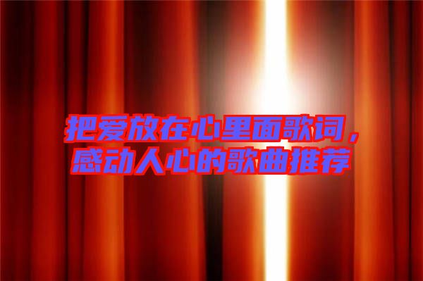 把愛放在心里面歌詞，感動人心的歌曲推薦