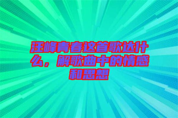 汪峰青春這首歌達什么，解歌曲中的情感和思想