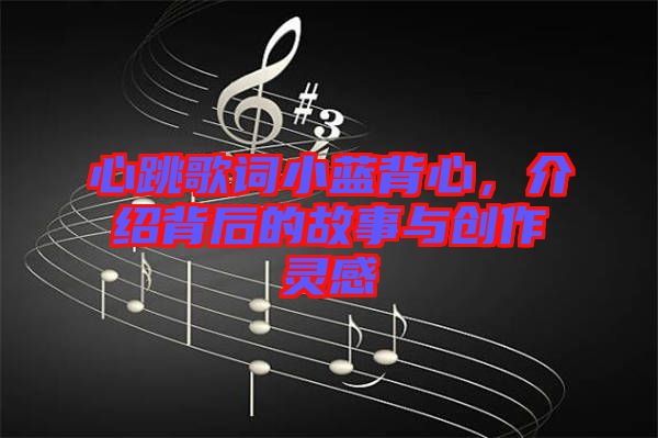 心跳歌詞小藍背心，介紹背后的故事與創(chuàng)作靈感