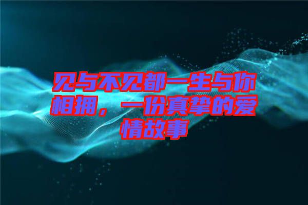 見(jiàn)與不見(jiàn)都一生與你相擁，一份真摯的愛(ài)情故事