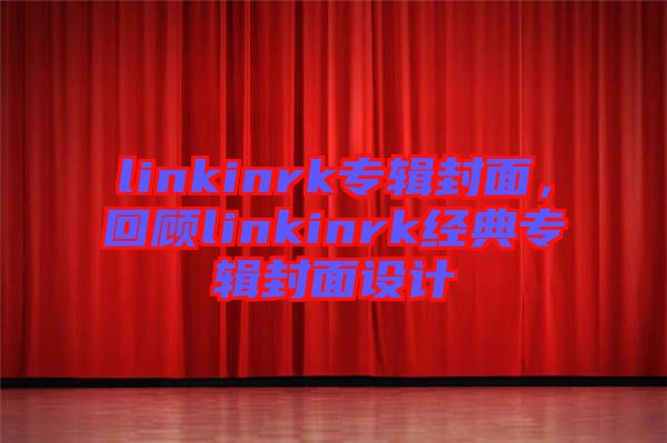 linkinrk專輯封面，回顧linkinrk經(jīng)典專輯封面設(shè)計