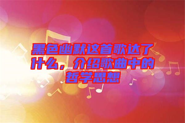 黑色幽默這首歌達了什么，介紹歌曲中的哲學思想