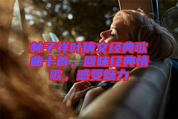 林子祥葉倩文經典歌曲十首，回味經典情歌，感受魅力