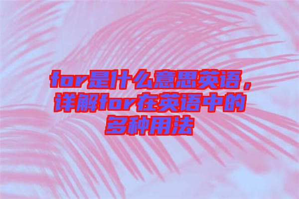 for是什么意思英語，詳解for在英語中的多種用法