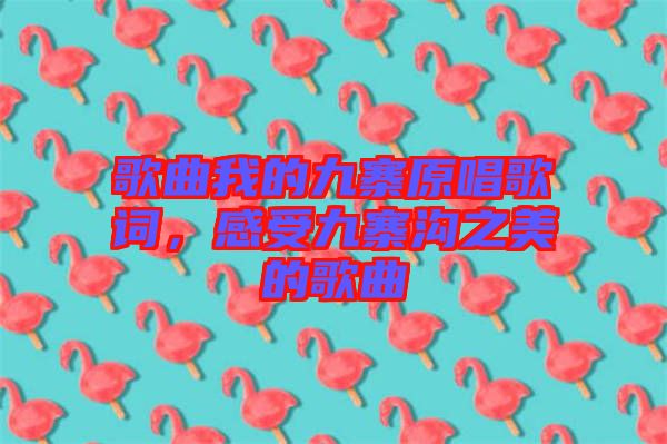 歌曲我的九寨原唱歌詞，感受九寨溝之美的歌曲