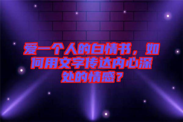 愛一個(gè)人的白情書，如何用文字傳達(dá)內(nèi)心深處的情感？