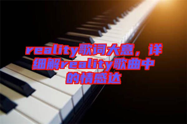 reality歌詞大意，詳細(xì)解reality歌曲中的情感達(dá)