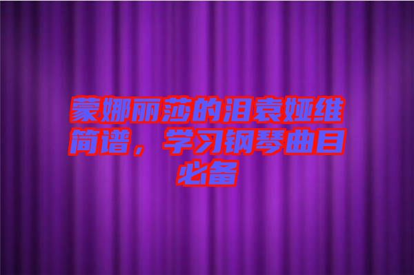 蒙娜麗莎的淚袁婭維簡譜，學(xué)習(xí)鋼琴曲目必備