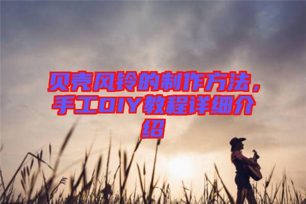 貝殼風(fēng)鈴的制作方法，手工DIY教程詳細(xì)介紹