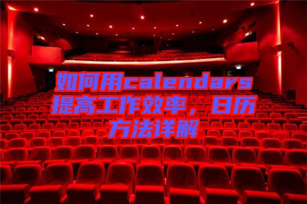 如何用calendars提高工作效率，日歷方法詳解