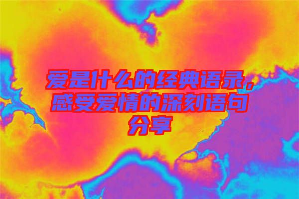 愛是什么的經(jīng)典語錄，感受愛情的深刻語句分享