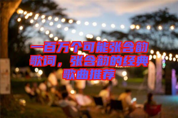 一百萬個可能張含韻歌詞，張含韻的經(jīng)典歌曲推薦