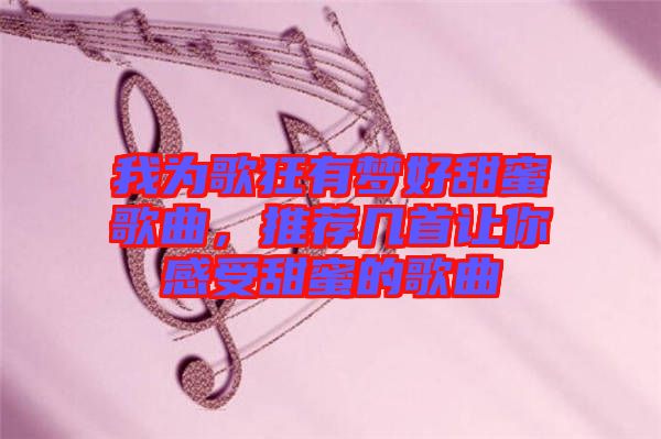 我為歌狂有夢(mèng)好甜蜜歌曲，推薦幾首讓你感受甜蜜的歌曲