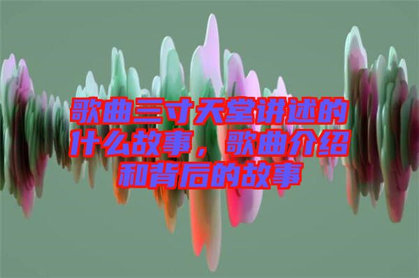 歌曲三寸天堂講述的什么故事，歌曲介紹和背后的故事