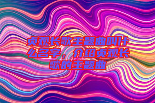 貞觀長歌主題曲叫什么名字，介紹貞觀長歌的主題曲