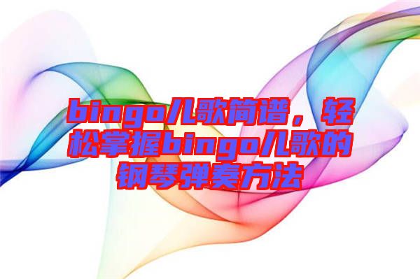 bingo兒歌簡(jiǎn)譜，輕松掌握bingo兒歌的鋼琴?gòu)椬喾椒? width=