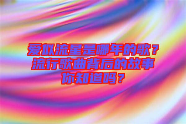 愛似流星是哪年的歌？流行歌曲背后的故事你知道嗎？