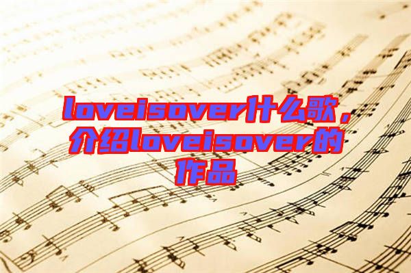 loveisover什么歌，介紹loveisover的作品