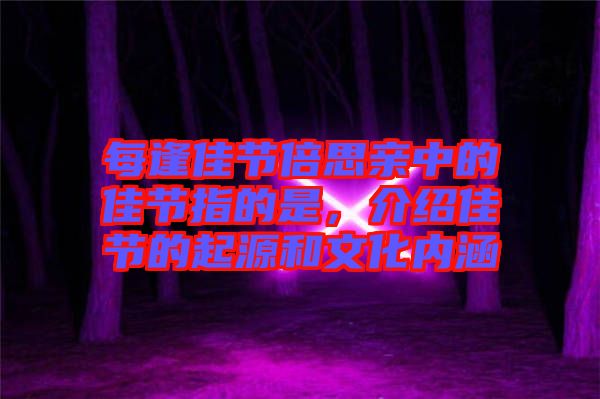 每逢佳節(jié)倍思親中的佳節(jié)指的是，介紹佳節(jié)的起源和文化內(nèi)涵