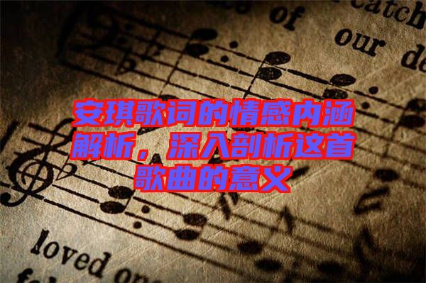 安琪歌詞的情感內(nèi)涵解析，深入剖析這首歌曲的意義