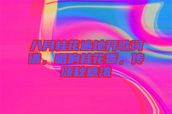 八月桂花遍地開(kāi)歌詞譜，唱響桂花香，傳頌秋意濃