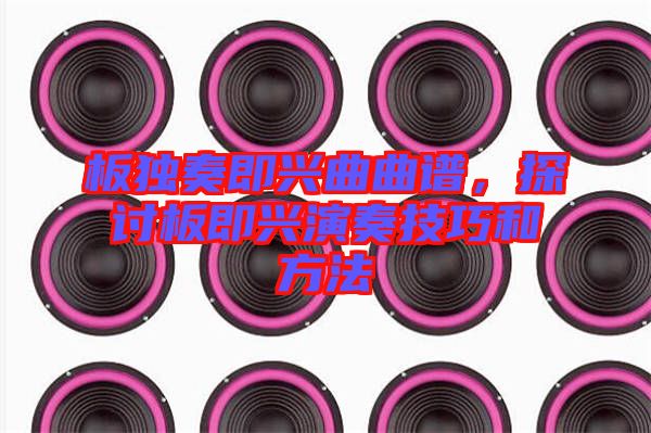 板獨(dú)奏即興曲曲譜，探討板即興演奏技巧和方法