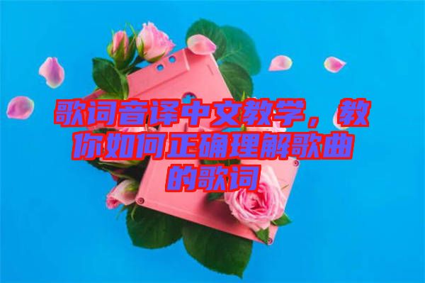 歌詞音譯中文教學(xué)，教你如何正確理解歌曲的歌詞