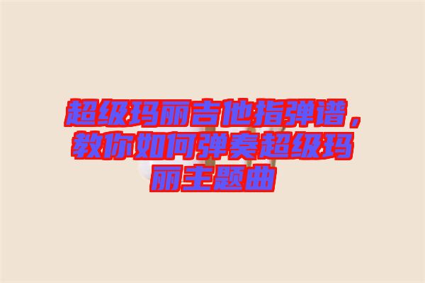 超級(jí)瑪麗吉他指彈譜，教你如何彈奏超級(jí)瑪麗主題曲