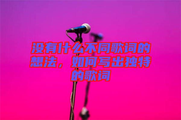 沒有什么不同歌詞的想法，如何寫出獨特的歌詞