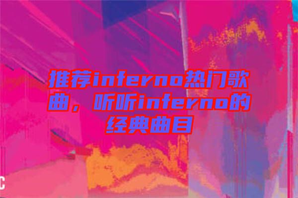 推薦inferno熱門歌曲，聽聽inferno的經(jīng)典曲目